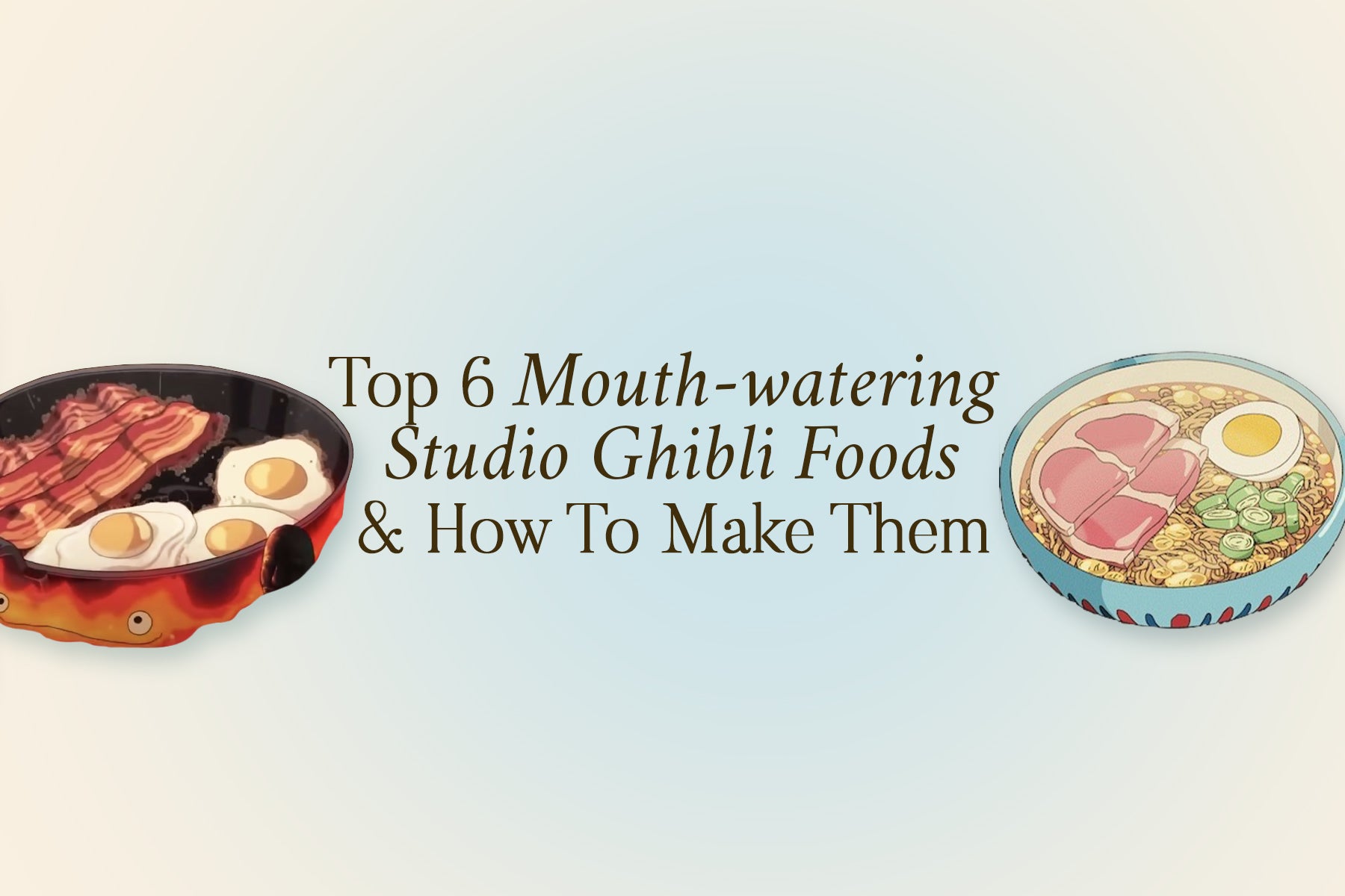 Top 6 Mouth-watering Studio Ghibli Foods & How To Make Them
